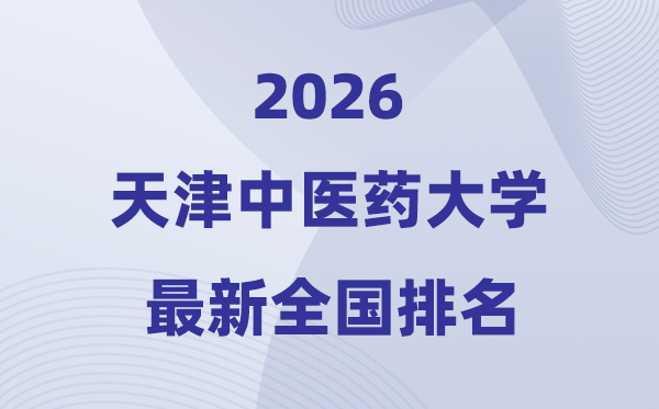 2026天津中醫(yī)藥大學排名全國第幾位(最新排行榜)