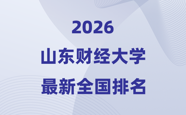 2026山東財經(jīng)大學(xué)排名全國第幾位(最新排行榜)