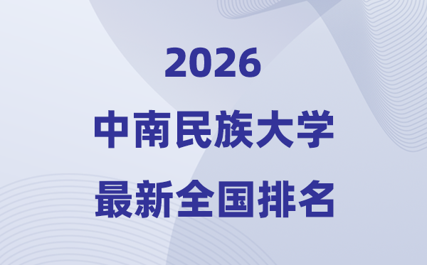 2026中南民族大學(xué)排名全國第幾位(最新排行榜)