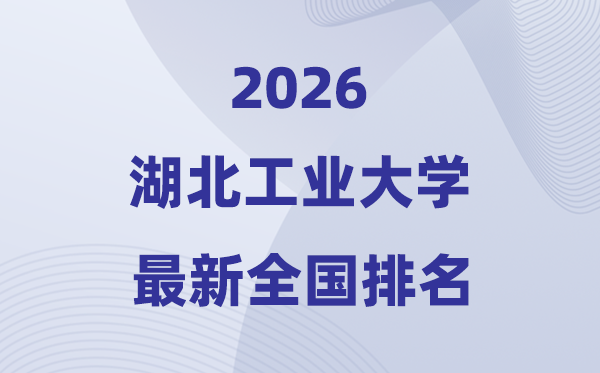 2026湖北工業(yè)大學(xué)排名全國(guó)第幾位(最新排行榜)