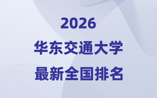 2026華東交通大學排名全國第幾位(最新排行榜)