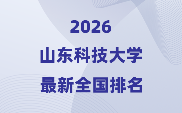 2026山東科技大學(xué)排名全國第幾位(最新排行榜)