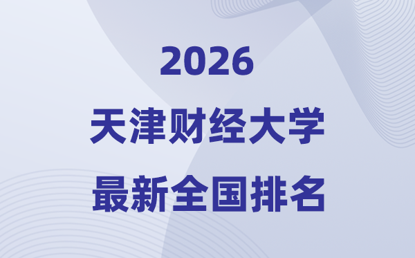 2026天津財經(jīng)大學(xué)排名全國第幾位(最新排行榜)