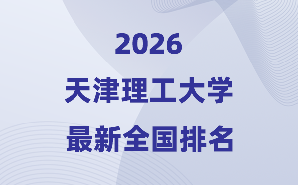 天津理工大學(xué)排名全國(guó)第幾位(2026最新排行榜)