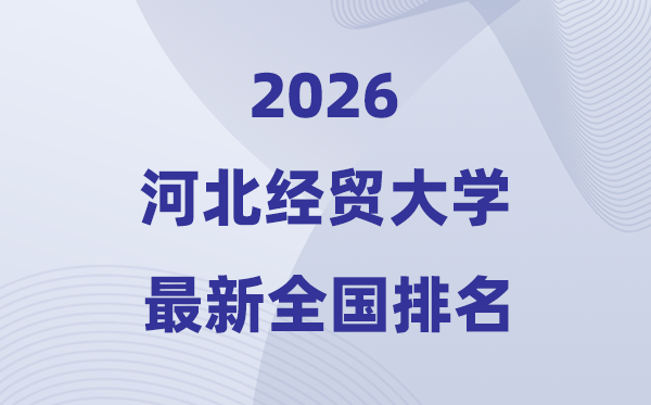 河北經(jīng)貿(mào)大學(xué)排名全國第幾位(2026最新排行榜)