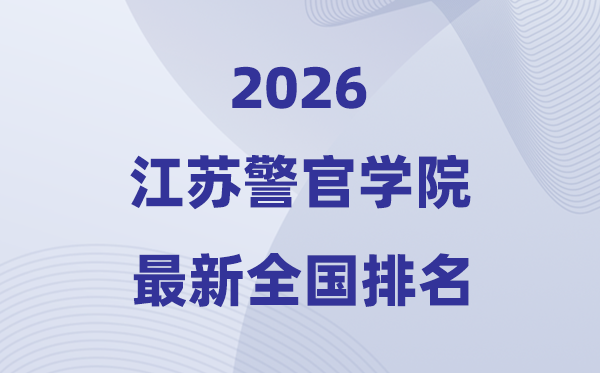 江蘇警官學(xué)院排名全國第幾位(2026最新排行榜)