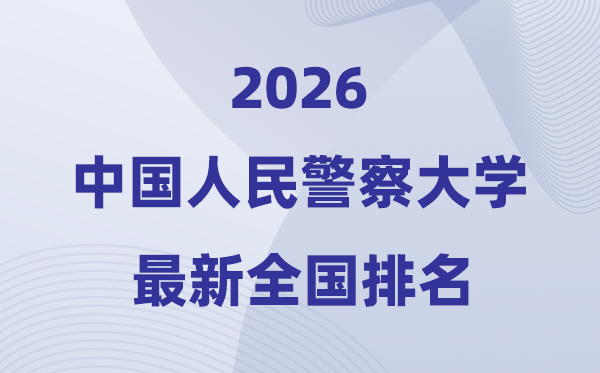 中國(guó)人民警察大學(xué)排名全國(guó)第幾位(2026最新排行榜)