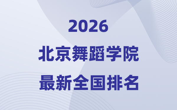 北京舞蹈學(xué)院排名全國(guó)第幾位(2026最新排行榜)