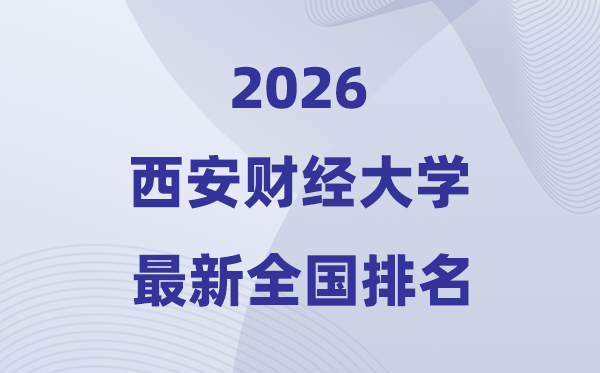 西安財經(jīng)大學(xué)排名全國第幾位(2026最新排行榜)