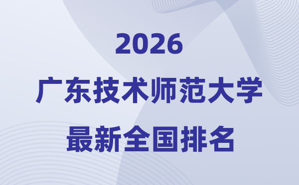 廣東技術(shù)師范大學(xué)排名全國第幾位(2026最新排行榜)
