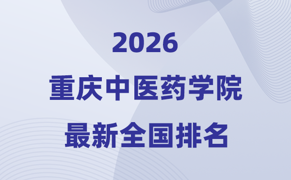 重慶中醫(yī)藥學院排名全國第幾位(2026最新排行榜)