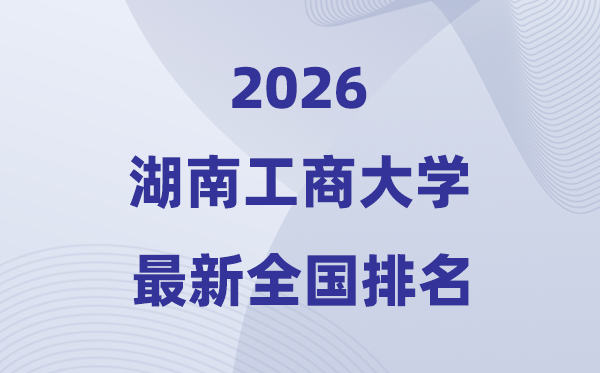 湖南工商大學排名全國第幾位(2026最新排行榜)