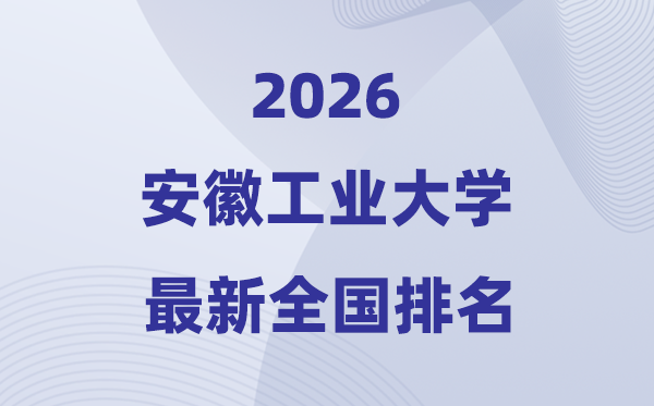 安徽工業(yè)大學(xué)排名全國(guó)第幾位(2026最新排行榜)