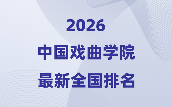 中國戲曲學(xué)院排名全國第幾位(2026最新排行榜)