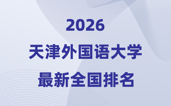 天津外國語大學(xué)排名全國第幾位(2026最新排行榜)