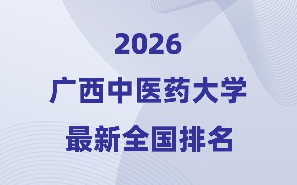 廣西中醫(yī)藥大學(xué)排名全國第幾位(2026最新排行榜)