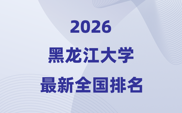 黑龍江大學排名全國第幾位(2026最新排行榜)