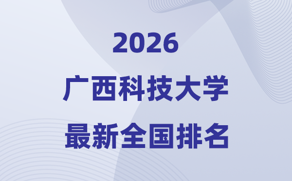廣西科技大學(xué)排名全國(guó)第幾位(2026最新排行榜)