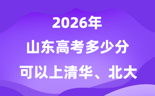 2026山東高考多少分可以上清華北大？附最低分數線