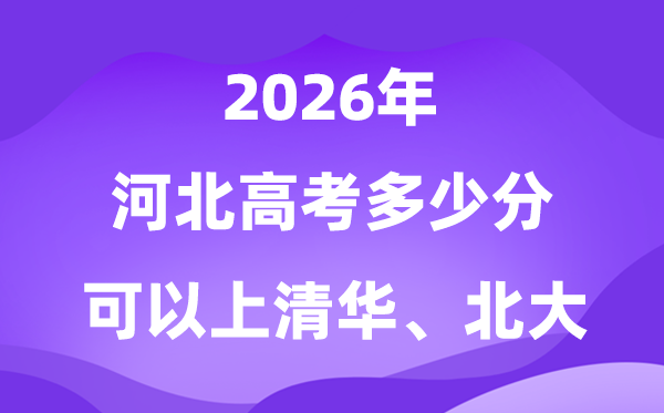 河北2026高考多少分可以上清華北大？附最低分?jǐn)?shù)線