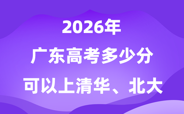 2026廣東高考多少分可以上清華北大？附最低投檔線