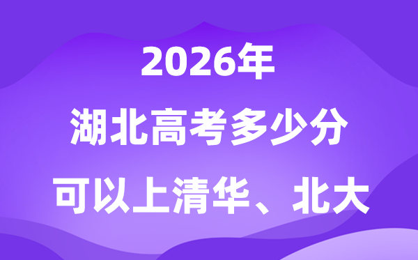 2026湖北高考多少分能上清華北大？附最低分?jǐn)?shù)線