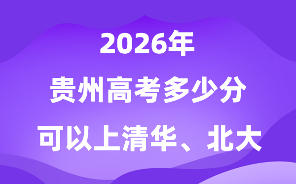 2026貴州高考多少分能上清華北大？附最低分數(shù)線