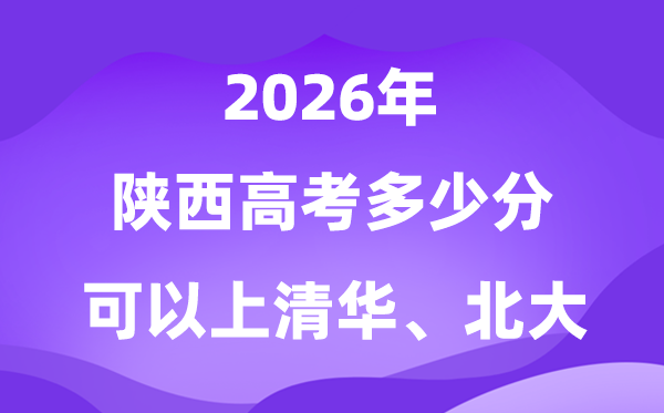 2026陜西高考多少分可以上清華北大？附最低分?jǐn)?shù)線