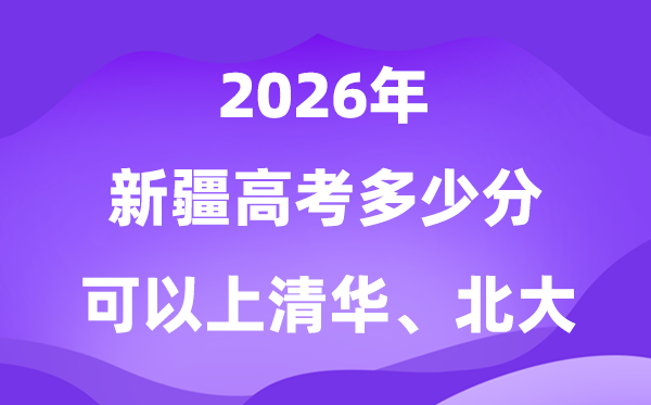 在新疆高考多少分可以上清華北大？附最低分?jǐn)?shù)線