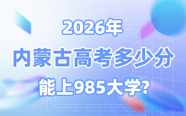 2026內(nèi)蒙古高考多少分能上985大學？附各校最低錄取分數(shù)線