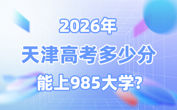 天津2026高考多少分能上985？附各校最低錄取分?jǐn)?shù)線