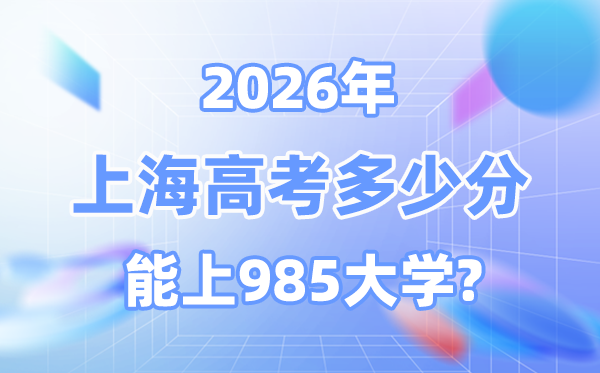 2026上海高考多少分能上985？附各校最低錄取分?jǐn)?shù)線