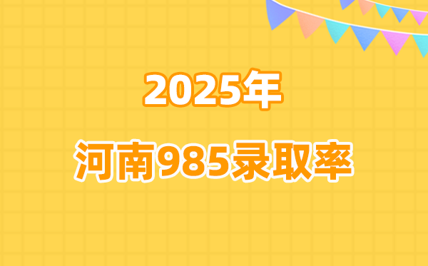 2025年河南高考985錄取率是多少（2026年參考）