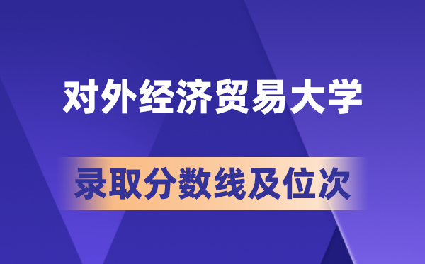 對外經濟貿易大學在各省的錄取分數線及位次,2026屆高考生多少分能上?