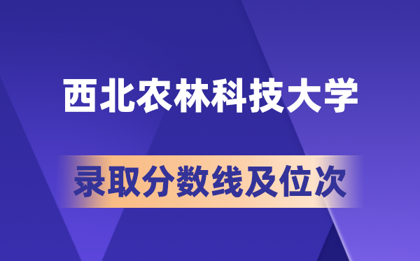 西北農(nóng)林科技大學(xué)在各省的錄取分?jǐn)?shù)線及位次,2026屆高考生多少分能上?