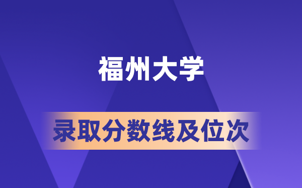福州大學(xué)在各省的錄取分?jǐn)?shù)線及位次,2026屆高考生多少分能上?