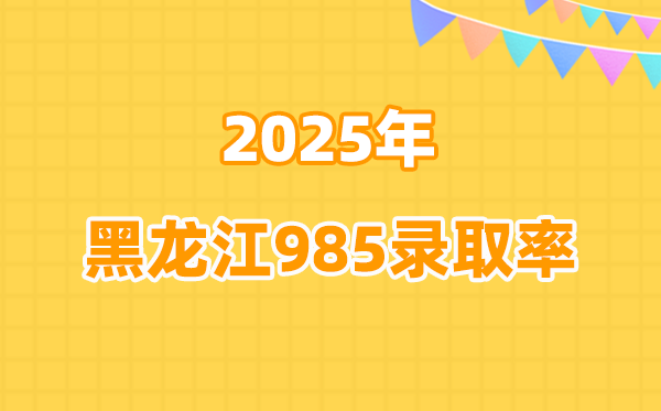 2025年黑龍江高考985錄取率是多少（2026參考）