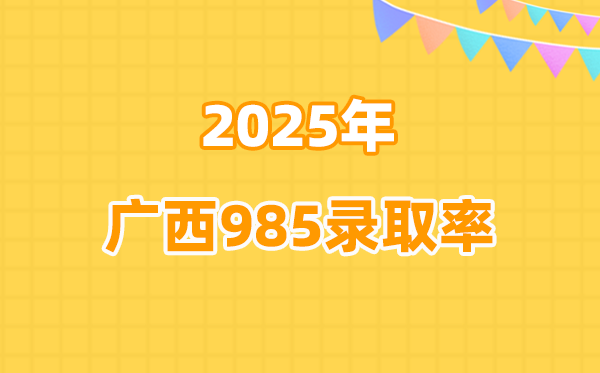 2025年廣西高考985錄取率是多少(2026參考)