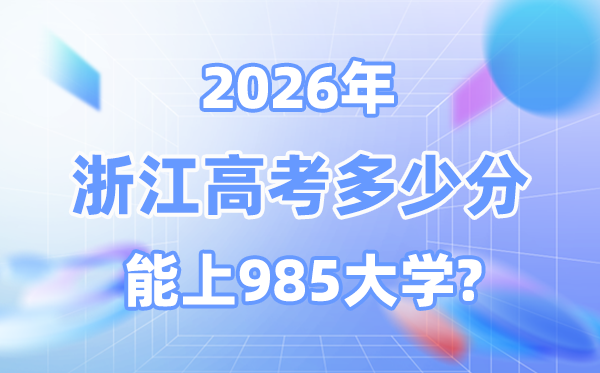 2026浙江高考多少分能上985？附各校最低錄取分數(shù)線