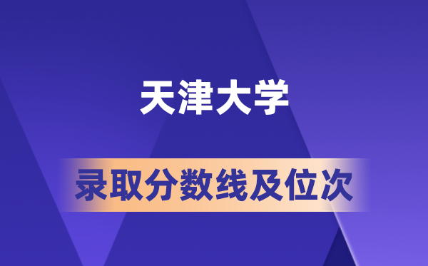 天津大學在各省的錄取分數線及位次,2026屆高考生多少分能上?