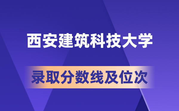 西安建筑科技大學在各省的錄取分數(shù)線及位次,2026屆高考生多少分能上?