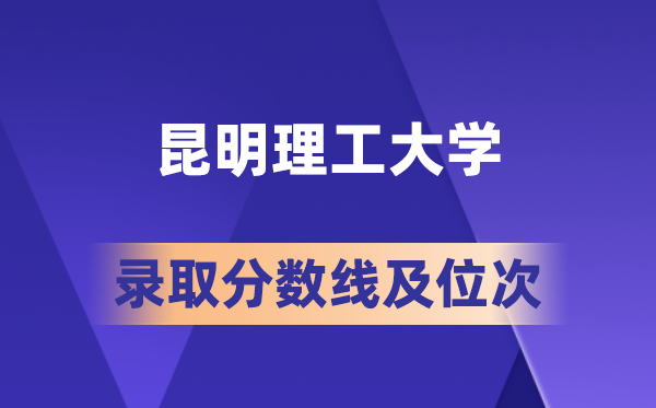昆明理工大學(xué)在各省的錄取分?jǐn)?shù)線及位次,2026屆高考生多少分能上?
