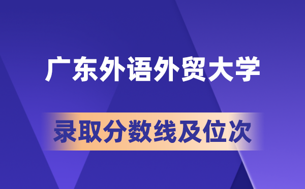 廣東外語外貿大學在各省的錄取分數(shù)線及位次,2026屆高考生多少分能上?