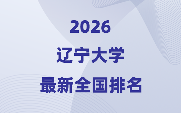 2026遼寧大學(xué)排名全國第幾位(最新排行榜)