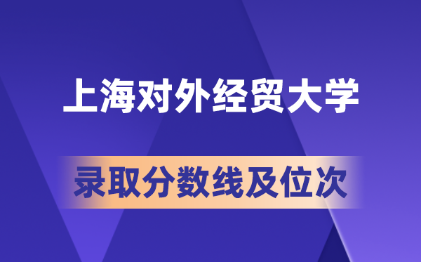 上海對外經(jīng)貿(mào)大學(xué)在各省的錄取分?jǐn)?shù)線及位次,2026屆高考生多少分能上?