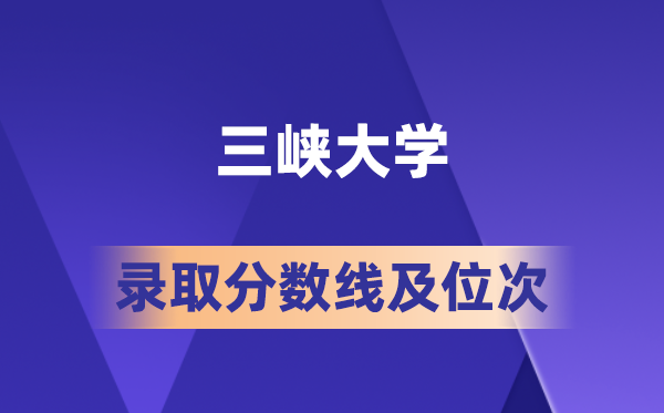 三峽大學在各省的錄取分數(shù)線及位次,2026屆高考生多少分能上?