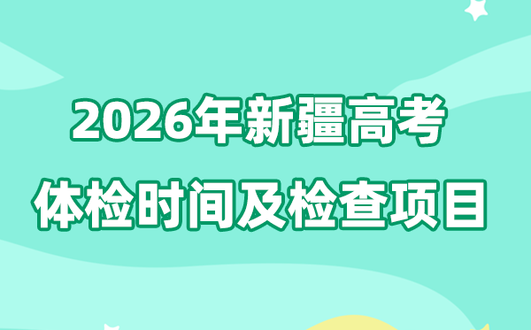 新疆2026年高考體檢時間是什么時候,有哪些檢查項目？