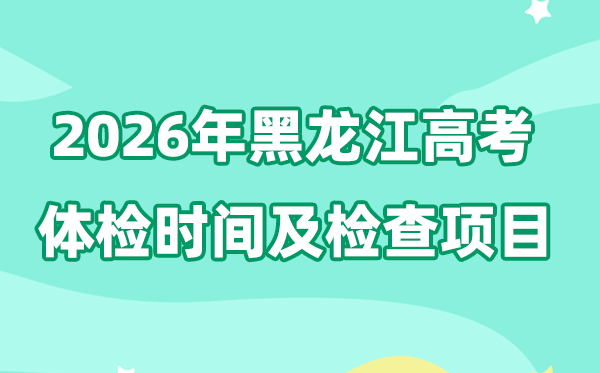黑龍江2026年高考體檢時(shí)間是什么時(shí)候,有哪些檢查項(xiàng)目？