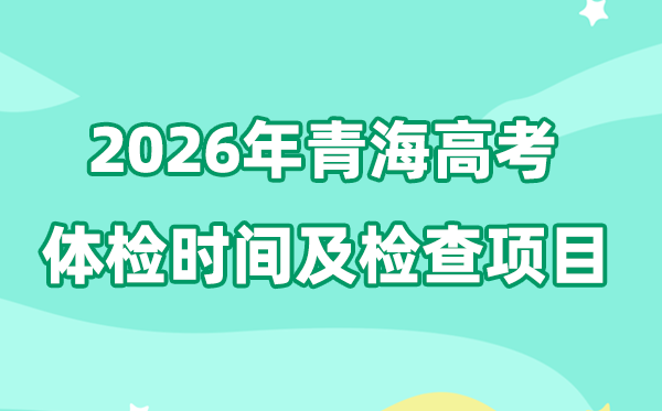 青海2026年高考體檢時間是什么時候,有哪些檢查項目？