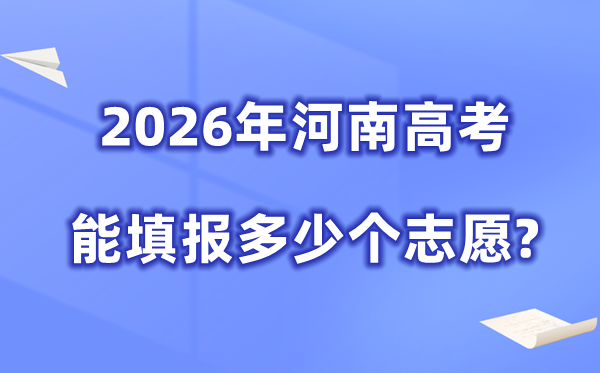 2026年河南可以填多少個(gè)高考志愿,各批次能報(bào)考的學(xué)校和專業(yè)數(shù)量